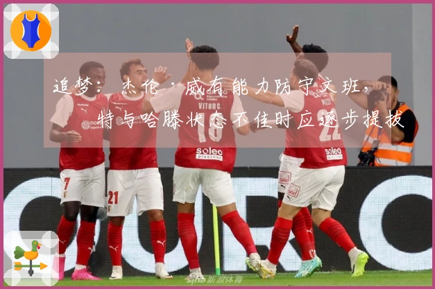 追梦：杰伦·威有能力防守文班，切特与哈滕状态不佳时应逐步提拔