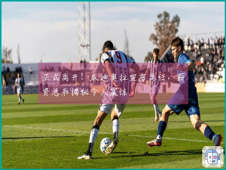 正式离开！瓜迪奥拉宣布离任，薪资总和揭秘令人震惊